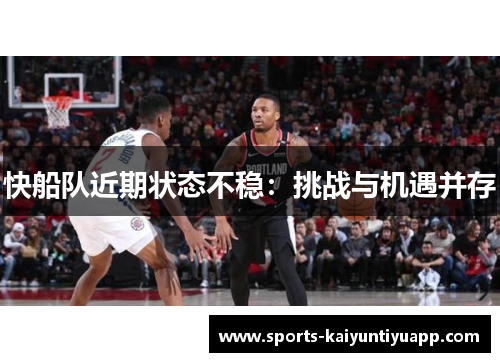 快船队近期状态不稳：挑战与机遇并存