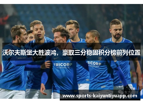 沃尔夫斯堡大胜波鸿，豪取三分稳固积分榜前列位置