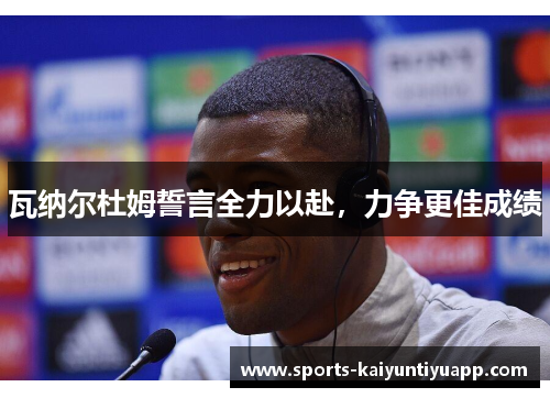 瓦纳尔杜姆誓言全力以赴，力争更佳成绩