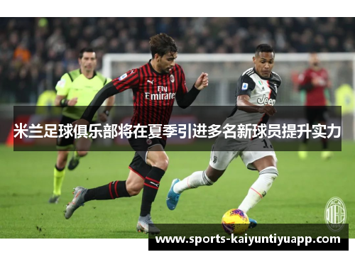 米兰足球俱乐部将在夏季引进多名新球员提升实力