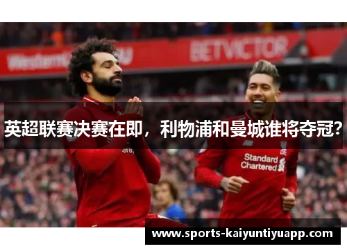 英超联赛决赛在即，利物浦和曼城谁将夺冠？