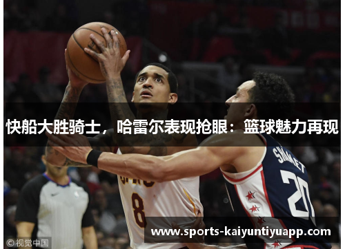 快船大胜骑士，哈雷尔表现抢眼：篮球魅力再现