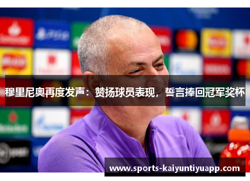穆里尼奥再度发声：赞扬球员表现，誓言捧回冠军奖杯
