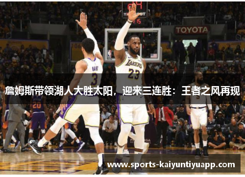 詹姆斯带领湖人大胜太阳，迎来三连胜：王者之风再现