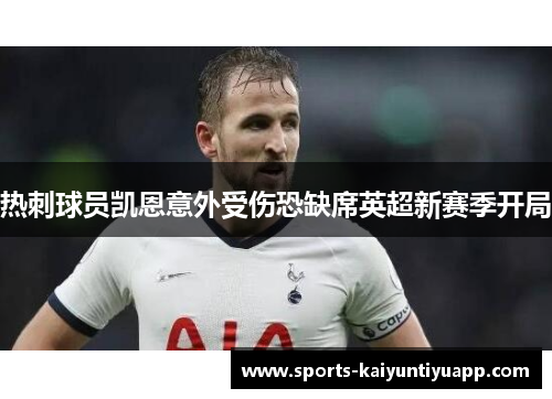 热刺球员凯恩意外受伤恐缺席英超新赛季开局