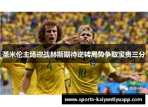 圣米伦主场迎战赫斯期待逆转局势争取宝贵三分