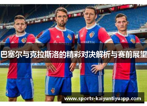 巴塞尔与克拉斯洛的精彩对决解析与赛前展望