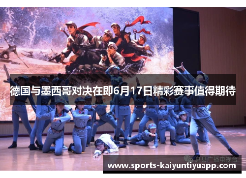 德国与墨西哥对决在即6月17日精彩赛事值得期待