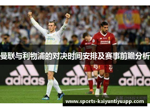 曼联与利物浦的对决时间安排及赛事前瞻分析