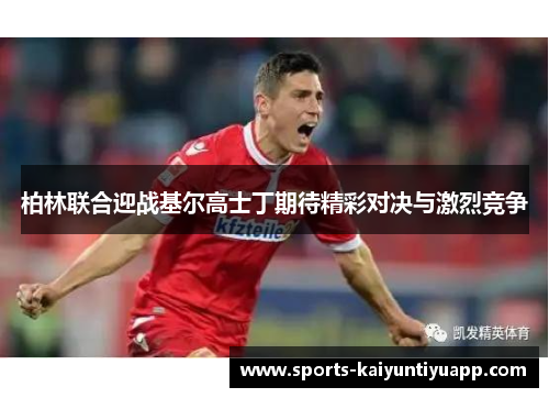 柏林联合迎战基尔高士丁期待精彩对决与激烈竞争