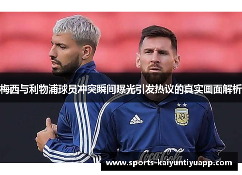 梅西与利物浦球员冲突瞬间曝光引发热议的真实画面解析