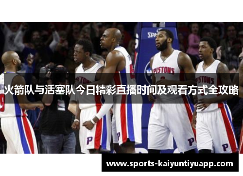 火箭队与活塞队今日精彩直播时间及观看方式全攻略